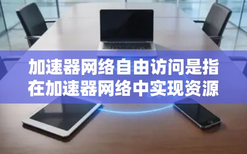 加速器网络自由访问是指在加速器网络中实现资源的自由访问和高效利用。这种实现通常涉及以下几个关键点