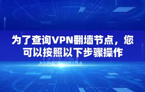 为了查询VPN翻墙节点,您可以按照以下步骤操作 为了查询VPN翻墙节点,您可以按照以下步骤操作