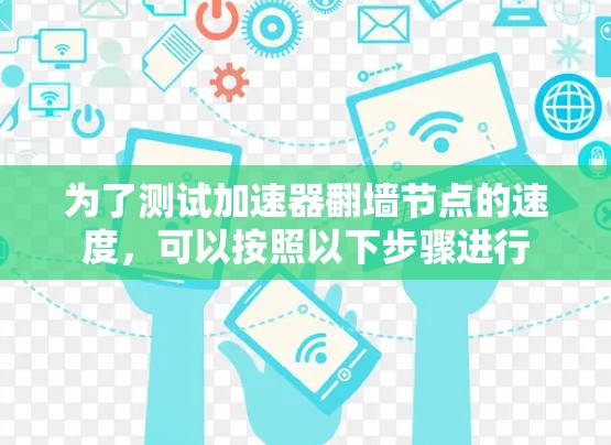 为了测试加速器翻墙节点的速度,可以按照以下步骤进行 为了测试加速器翻墙节点的速度,可以按照以下步骤进行