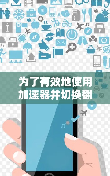 为了有效地使用加速器并切换翻墙节点,您可以按照以下步骤进行 为了有效地使用加速器并切换翻墙节点,您可以按照以下步骤进行