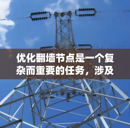 优化翻墙节点是一个复杂而重要的任务,涉及多个方面的考虑。以下是对优化工作的系统化总结和建议 优化翻墙节点是一个复杂而重要的任务,涉及多个方面的考虑。以下是对优化工作的系统化总结和建议