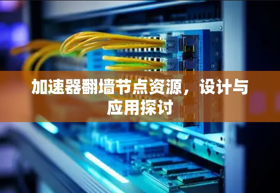 加速器翻墙节点资源,设计与应用探讨 加速器翻墙节点资源,设计与应用探讨