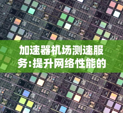 加速器机场测速服务:提升网络性能的关键技术