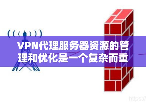 VPN代理服务器资源的管理和优化是一个复杂而重要的任务,需要综合考虑多个因素。以下是对该问题的详细分析和解决方案 VPN代理服务器资源的管理和优化是一个复杂而重要的任务,需要综合考虑多个因素。以下是对该问题的详细分析和解决方案