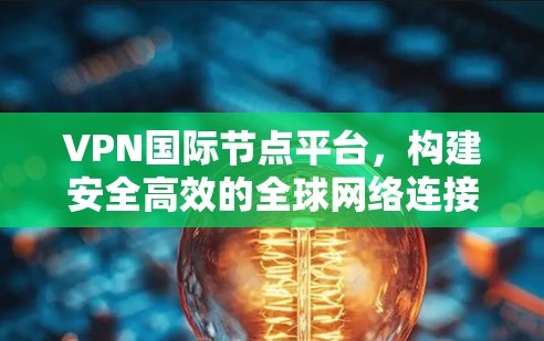 VPN国际节点平台，构建安全高效的全球网络连接