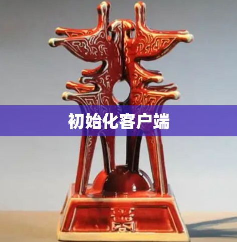 初始化客户端 初始化客户端