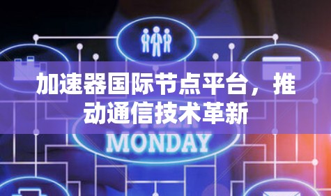 加速器国际节点平台,推动通信技术革新 加速器国际节点平台,推动通信技术革新