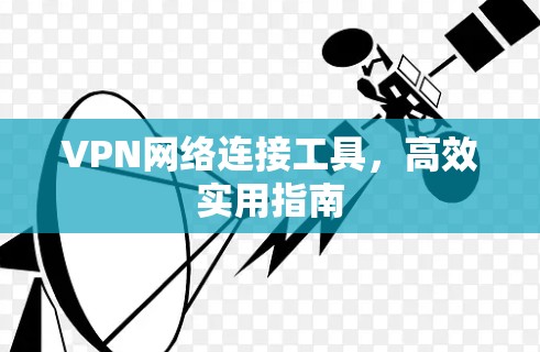 VPN网络连接工具,高效实用指南 VPN网络连接工具,高效实用指南