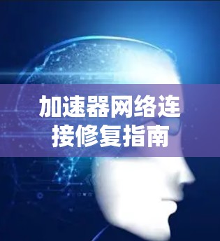 加速器网络连接修复指南 加速器网络连接修复指南