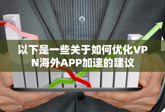 以下是一些关于如何优化VPN海外APP加速的建议 以下是一些关于如何优化VPN海外APP加速的建议