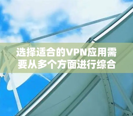 选择适合的VPN应用需要从多个方面进行综合考虑。以下是根据你的需求整理出的建议