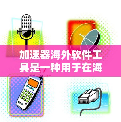 加速器海外软件工具是一种用于在海外环境中优化计算性能的技术,旨在提升数据处理和计算效率。以下是对这些工具的详细分析和总结 加速器海外软件工具是一种用于在海外环境中优化计算性能的技术,旨在提升数据处理和计算效率。以下是对这些工具的详细分析和总结