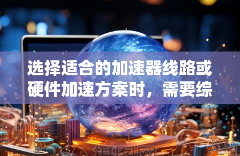 选择适合的加速器线路或硬件加速方案时,需要综合考虑多个因素,包括性能需求、成本、可用性、扩展性以及与应用程序或硬件系统的兼容性。以下是一些关键点和建议,帮助你在选择加速器时做出明智的决定 选择适合的加速器线路或硬件加速方案时,需要综合考虑多个因素,包括性能需求、成本、可用性、扩展性以及与应用程序或硬件系统的兼容性。以下是一些关键点和建议,帮助你在选择加速器时做出明智的决定