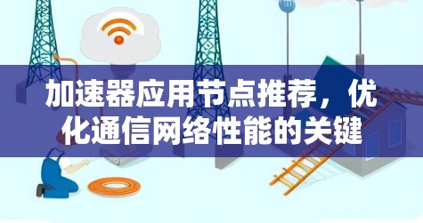 加速器应用节点推荐,优化通信网络性能的关键 加速器应用节点推荐,优化通信网络性能的关键