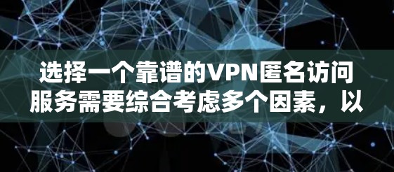 选择一个靠谱的VPN匿名访问服务需要综合考虑多个因素,以下是对这些因素的详细分析和总结 选择一个靠谱的VPN匿名访问服务需要综合考虑多个因素,以下是对这些因素的详细分析和总结