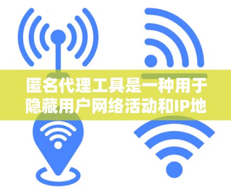 匿名代理工具是一种用于隐藏用户网络活动和IP地址的技术，提供了更高的隐私保护。以下是对匿名代理工具的详细总结