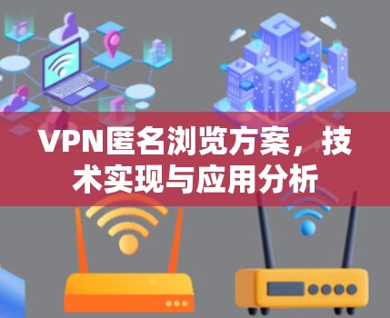 VPN匿名浏览方案,技术实现与应用分析 VPN匿名浏览方案,技术实现与应用分析