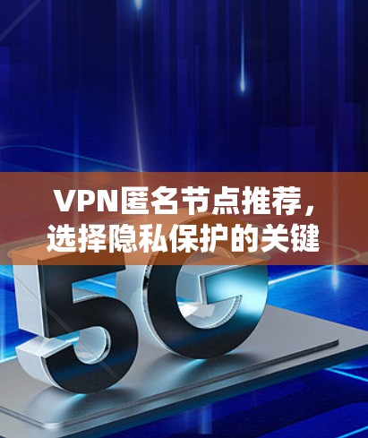 VPN匿名节点推荐,选择隐私保护的关键因素 VPN匿名节点推荐,选择隐私保护的关键因素