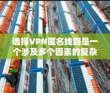 选择VPN匿名线路是一个涉及多个因素的复杂过程,以下是对这一过程的总结和建议 选择VPN匿名线路是一个涉及多个因素的复杂过程,以下是对这一过程的总结和建议