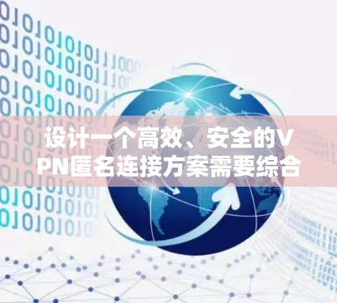 设计一个高效、安全的VPN匿名连接方案需要综合考虑多个方面,确保用户隐私保护和网络安全。以下是一个结构化的解决方案 设计一个高效、安全的VPN匿名连接方案需要综合考虑多个方面,确保用户隐私保护和网络安全。以下是一个结构化的解决方案