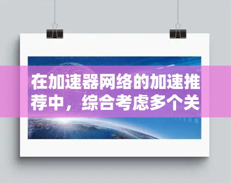 在加速器网络的加速推荐中，综合考虑多个关键因素可以确保网络的高效、安全和可靠。以下是对各方面的总结和建议