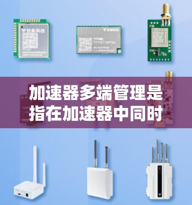 加速器多端管理是指在加速器中同时管理多个区域或端口的技术，用于协调粒子流的加速和控制。以下是对这一概念的详细分析