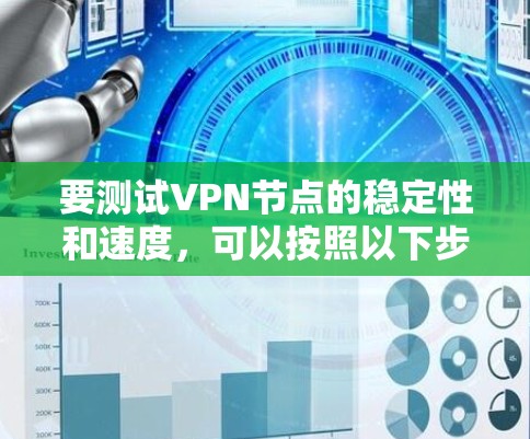 要测试VPN节点的稳定性和速度，可以按照以下步骤进行