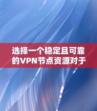 选择一个稳定且可靠的VPN节点资源对于确保VPN服务的质量和性能至关重要。以下是一些关键因素和步骤,帮助您选择适合的VPN节点 选择一个稳定且可靠的VPN节点资源对于确保VPN服务的质量和性能至关重要。以下是一些关键因素和步骤,帮助您选择适合的VPN节点