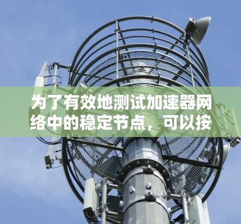 为了有效地测试加速器网络中的稳定节点，可以按照以下步骤进行