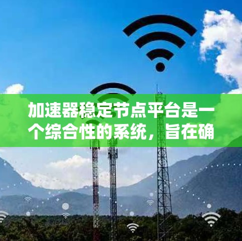 加速器稳定节点平台是一个综合性的系统,旨在确保加速器在各种计算环境中稳定、高效地运行。以下是对该平台的详细分析和总结 加速器稳定节点平台是一个综合性的系统,旨在确保加速器在各种计算环境中稳定、高效地运行。以下是对该平台的详细分析和总结