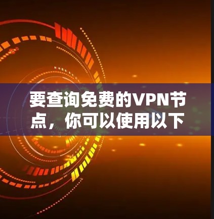 要查询免费的VPN节点,你可以使用以下步骤 要查询免费的VPN节点,你可以使用以下步骤