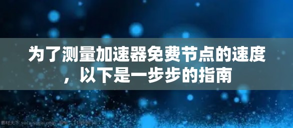 为了测量加速器免费节点的速度,以下是一步步的指南 为了测量加速器免费节点的速度,以下是一步步的指南