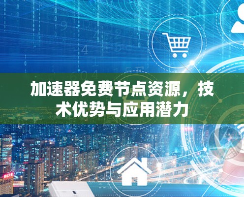 加速器免费节点资源，技术优势与应用潜力