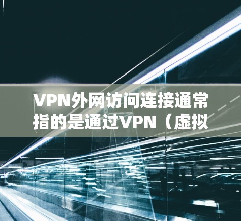 VPN外网访问连接通常指的是通过VPN(虚拟专用网络)技术来连接到公司或组织的外网(外部网络)以下是一些关于VPN外网访问连接的常见步骤和注意事项 VPN外网访问连接通常指的是通过VPN(虚拟专用网络)技术来连接到公司或组织的外网(外部网络)以下是一些关于VPN外网访问连接的常见步骤和注意事项