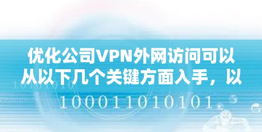 优化公司VPN外网访问可以从以下几个关键方面入手，以确保网络安全、提升用户体验和降低成本。以下是详细的优化步骤
