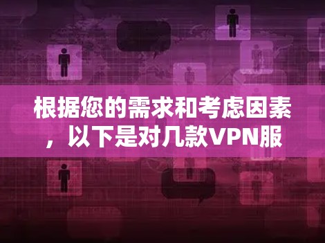 根据您的需求和考虑因素,以下是对几款VPN服务的详细比较和推荐 根据您的需求和考虑因素,以下是对几款VPN服务的详细比较和推荐
