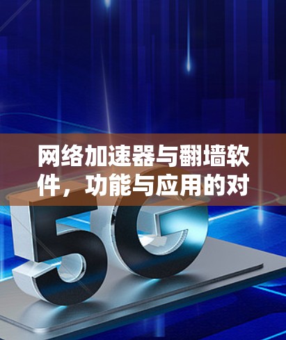 网络加速器与翻墙软件，功能与应用的对比分析