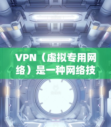VPN（虚拟专用网络）是一种网络技术，通过创建安全的加密通道，使得用户能够匿名访问互联网，保护隐私，并绕过网络限制。科学网络加速是VPN的一大优势，它通过多种方式实现加速，包括