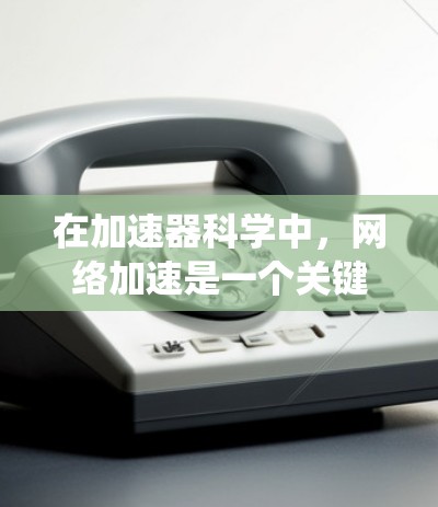 在加速器科学中，网络加速是一个关键技术，用于确保高效数据传输和系统通信，从而支持实验的顺利进行。以下是网络加速在加速器中的作用及其实现方式的详细分析