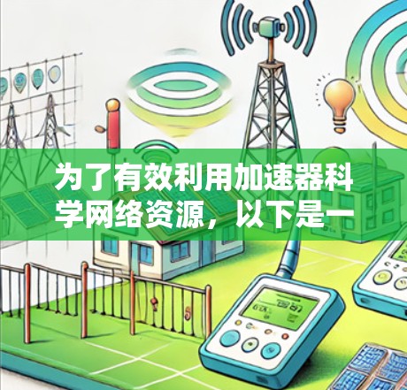 为了有效利用加速器科学网络资源，以下是一个有条理的学习和使用策略