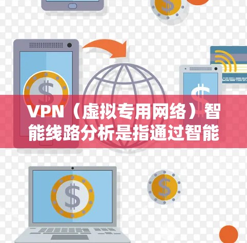VPN（虚拟专用网络）智能线路分析是指通过智能化的算法和技术，对VPN网络的路由路径进行优化、分析和管理，以提升网络性能、降低成本或提高安全性。以下是对VPN智能线路分析的详细解释