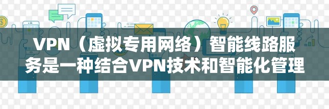 VPN(虚拟专用网络)智能线路服务是一种结合VPN技术和智能化管理的网络服务,旨在为用户提供更加智能、灵活、高效的网络连接解决方案。以下是关于VPN智能线路服务的一些关键点和解释 VPN(虚拟专用网络)智能线路服务是一种结合VPN技术和智能化管理的网络服务,旨在为用户提供更加智能、灵活、高效的网络连接解决方案。以下是关于VPN智能线路服务的一些关键点和解释