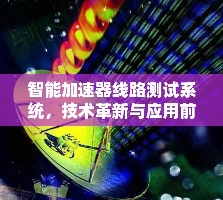 智能加速器线路测试系统，技术革新与应用前景