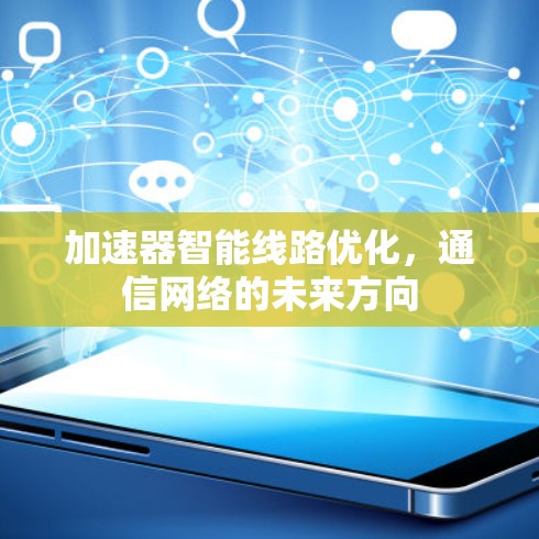 加速器智能线路优化,通信网络的未来方向 加速器智能线路优化,通信网络的未来方向