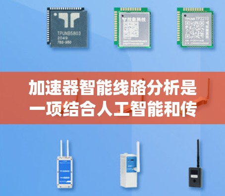 加速器智能线路分析是一项结合人工智能和传统方法的高科技领域，旨在提高轨迹分析的效率和准确性。以下是对该领域的详细分析