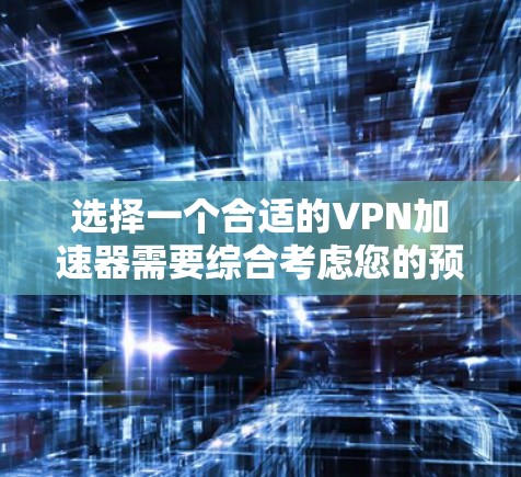 选择一个合适的VPN加速器需要综合考虑您的预算、隐私保护需求、安装难度以及使用体验。以下是根据您的需求整理的推荐方案 选择一个合适的VPN加速器需要综合考虑您的预算、隐私保护需求、安装难度以及使用体验。以下是根据您的需求整理的推荐方案