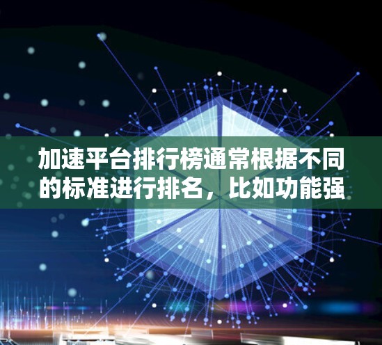 加速平台排行榜通常根据不同的标准进行排名，比如功能强度、性能、用户体验、社区支持、成本等。以下是一些常见的加速平台及其排名（基于部分常见的工具）