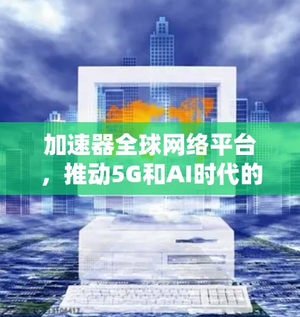 加速器全球网络平台，推动5G和AI时代的智能化发展