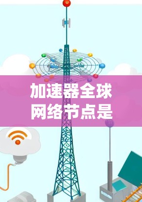 加速器全球网络节点是指通过分布式的缓存服务器和内容分发网络,来优化数据传输速度和带宽利用率的系统。以下是对加速器全球网络节点的详细分析 加速器全球网络节点是指通过分布式的缓存服务器和内容分发网络,来优化数据传输速度和带宽利用率的系统。以下是对加速器全球网络节点的详细分析
