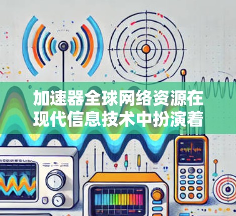 加速器全球网络资源在现代信息技术中扮演着重要角色,涵盖数据传输、云计算、内容分发和安全等多个方面。以下是对加速器全球网络资源的详细分析 加速器全球网络资源在现代信息技术中扮演着重要角色,涵盖数据传输、云计算、内容分发和安全等多个方面。以下是对加速器全球网络资源的详细分析